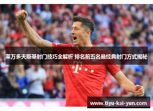 莱万多夫斯基射门技巧全解析 排名前五名最经典射门方式揭秘