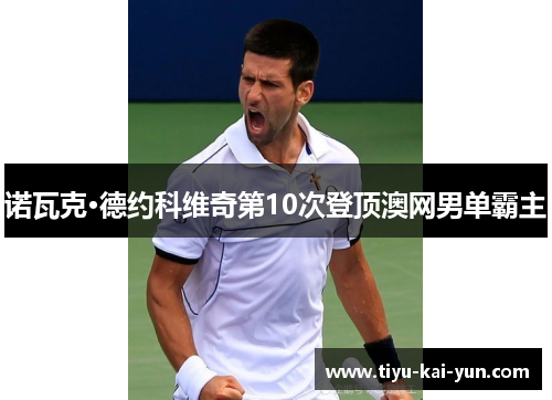 诺瓦克·德约科维奇第10次登顶澳网男单霸主