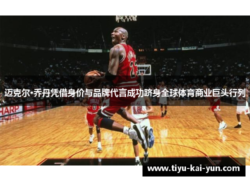 迈克尔·乔丹凭借身价与品牌代言成功跻身全球体育商业巨头行列