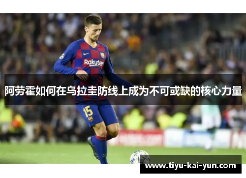 阿劳霍如何在乌拉圭防线上成为不可或缺的核心力量