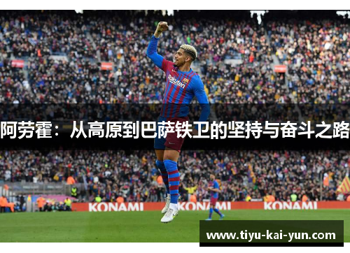 阿劳霍：从高原到巴萨铁卫的坚持与奋斗之路