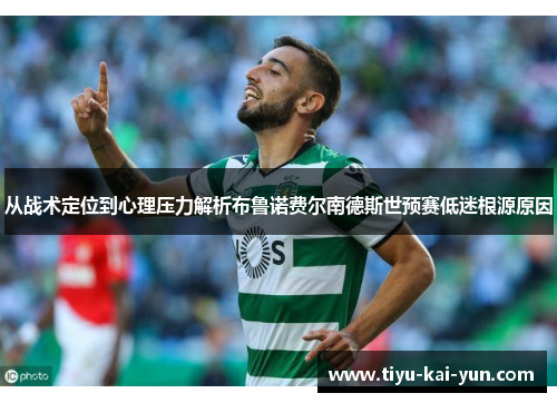 从战术定位到心理压力解析布鲁诺费尔南德斯世预赛低迷根源原因