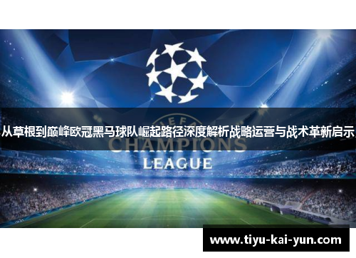 从草根到巅峰欧冠黑马球队崛起路径深度解析战略运营与战术革新启示