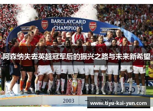 阿森纳失去英超冠军后的振兴之路与未来新希望