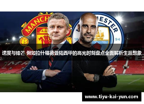 速度与锋芒 假如拉什福德登陆西甲的高光时刻盘点全面解析生涯想象