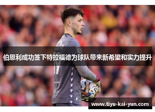 伯恩利成功签下特拉福德为球队带来新希望和实力提升