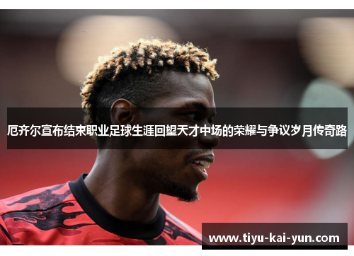 厄齐尔宣布结束职业足球生涯回望天才中场的荣耀与争议岁月传奇路 厄齐尔宣布结束职业足球生涯回望天才中场的荣耀与争议岁月传奇路