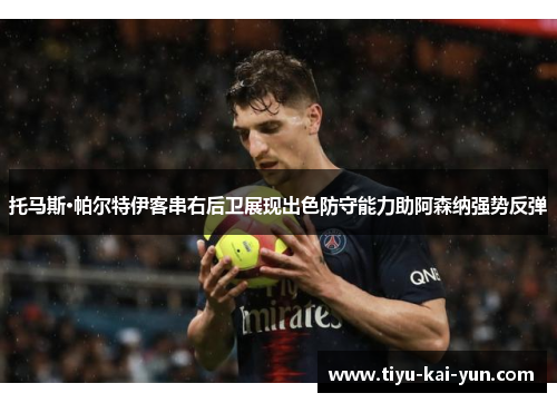托马斯·帕尔特伊客串右后卫展现出色防守能力助阿森纳强势反弹