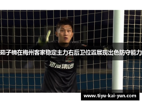 茹子楠在梅州客家稳定主力右后卫位置展现出色防守能力